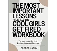 The Most Important Lessons From All The Cool Girls Get Fired Workbook: Turning Rejection into Redirection and Freedom.