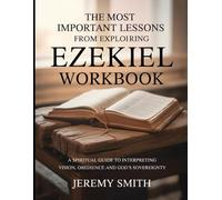 The Most Important Lessons from Exploring Ezekiel Workbook: A Spiritual Guide to Interpreting Vision, Obedience and God's Soveregnty