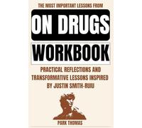 The Most Important Lessons from On Drugs Workbook: Practical Reflections and Transformative Lessons Inspired by Justin Smith-Ruiu