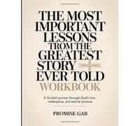 The Most Important Lessons From The Greatest Story Ever Told Workbook: A Guided Journey Through God’s Love, Redemption, and Eternal Promise.