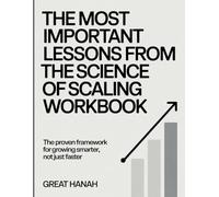 The Most Important Lessons From The Science of Scaling Workbook: The Proven Framework for Growing Smarter, Not Just Faster.