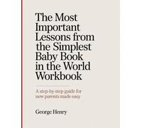 The Most Important Lessons From The Simplest Baby Book In The World Workbook: A Step-by-Step Guide for New Parents Made Easy.