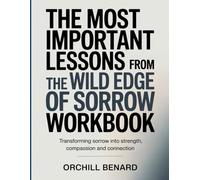The Most Important Lessons from The Wild Edge Of Sorrow Workbook: Transforming Sorrow into Strength, Compassion, and Connection