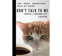 THE MOST IMPORTANT RULE AT WORK: DON'T TALK TO ME UNTIL I DRINK MY COFFEE: Funny Notebook for Work, Gift, Office, notebook for Cat Lovers, Gift for Coworker, Funny Journal