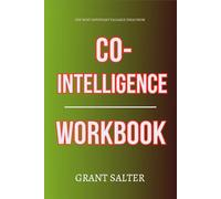 The Most Important Valuable Ideas from Co-Intelligence Workbook: Practical Execution of Ethan Mollick’s Core Ideas Without Distraction