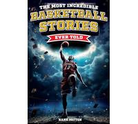 The Most Incredible Basketball Stories Ever Told: Inspirational and Legendary Tales from the Greatest Basketball Players and Games of All Time