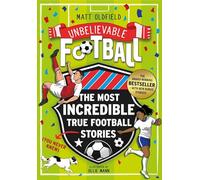 The Most Incredible True Football Stories (You Never Knew) UPDATED WITH NEW BONUS STORIES: Winner of the Telegraph Children's Sports Book of the Year (Unbelievable Football)