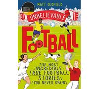 The Most Incredible True Football Stories (You Never Knew): Winner of the Telegraph Children's Sports Book of the Year (Unbelievable Football)