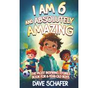 The Most Inspiring Stories Book for 6-Year-Old Boys: I Am 6 and Absolutely Amazing. Uplifting Tales About Courage, Confidence, Excellence and Friendship