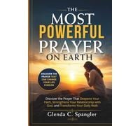 THE MOST POWERFUL PRAYER ON EARTH: Discover the Prayer That Deepens Your Faith, Strengthens Your Relationship with God, and Transforms Your Daily Walk