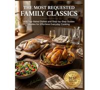 The Most Requested Family Classics: 600 Top-Rated Dishes and Step-by-Step Guides for Effortless Everyday Cooking