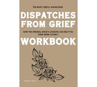 The Most Useful Knowledge Dispatches from Grief: How the Original Book's Lessons Can Help You Think More Clearly