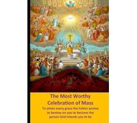 The Most Worthy Celebration of Mass: To attain every grace the Father wishes to bestow on you to become the person God intends you to be
