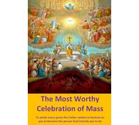 The Most Worthy Celebration of Mass: To attain every grace the Father wishes to bestow on you to become the person God intends you to be