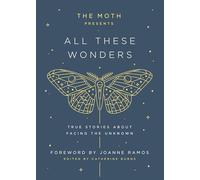The Moth Presents: All These Wonders: True Stories About Facing the Unknown: 1