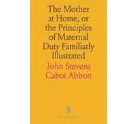 The Mother at Home, or the Principles of Maternal Duty Familiarly Illustrated