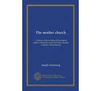 The mother church: A history of the building of the original edifice of the First church of Christ, scientist, in Boston, Massachusetts