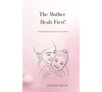 The Mother Heals First!: A Self-healing guide for Autism moms