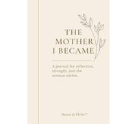 The Mother I Became: A journal for reflection, strength, and the woman within