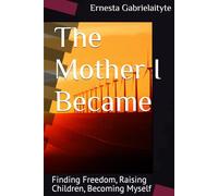 The Mother I Became: Finding Freedom, Raising Children, Becoming Myself