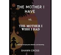 The Mother I Have vs The Mother I Wish I Had: A journey through grief, reflection, and becoming.