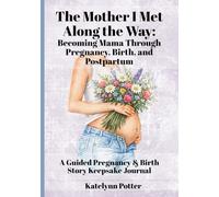 The Mother I Met Along the Way: Becoming Mama Through Pregnancy, Birth, and Postpartum - A Guided Pregnancy & Birth Story Keepsake Journal