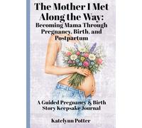 The Mother I Met Along the Way: Becoming Mama Through Pregnancy, Birth, and Postpartum - A Guided Pregnancy & Birth Story Keepsake Journal