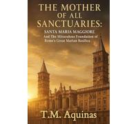 The Mother of All Sanctuaries: Santa Maria Maggiore And The Miraculous Foundation of Rome's Great Marian Basilica (Pilgrimage to the Sacred: Italy's Holy Shrines)