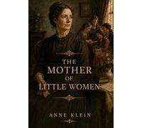 The Mother of Little Women: Inspired by Louisa May Alcott’s Classic