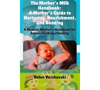 The Mother’s Milk Handbook: A Mother’s Guide to Nurturing, Nourishment, and Bonding: A Modern Mother’s Handbook for Successful Breastfeeding