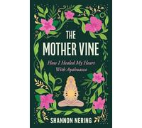 The Mother Vine: How I Healed My Heart with Ayahuasca