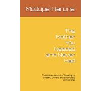 The Mother You Needed and Never Had: The Hidden Wound of Growing Up Unseen, Unheld, and Emotionally Unmothered