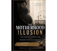 The Motherhood Illusion: The Taylor Parker Case and the Tragedy of Reagan Hancock: Inside A Deception, Hidden Secrets, And The Search For Truth
