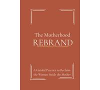 The Motherhood Rebrand Journal: A Guided Practice to Reclaim the Woman Inside the Mother