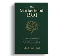 The Motherhood ROI: A High-Achieving Mother's Guide to Beating Guilt, Finding Balance, and Raising Emotionally Strong Kids