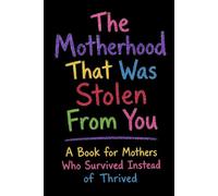 The Motherhood That Was Stolen From You: A Book for Mothers Who Survived Instead of Thrived