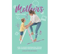 The Mother's Mindset Change: How to achieve professional success and happiness through motherhood