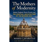 The Mothers of Modernity: Quaker England, Pietist Prussia, and the Spiritual Architecture of the Modern Self (TGSR Research Papers)