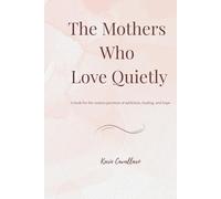 The Mothers Who Love Quietly: A book for the unseen journeys of addiction, healing, and hope
