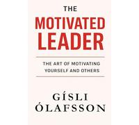 The Motivated Leader: The Art of Inspiring Yourself and Others