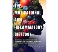 THE MOTIVATIONAL ANTI INFLAMMATORY DIET BOOK: Transform Your Health With Proven Strategies To Enhance Well-Being, Strengthen Your Immune System Improve Sleep, And Manage Your Chronic Pain