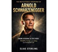 The Motivational Biography of Arnold Schwarzenegger: From Vision to Victory: Discipline, Courage, and the Making of an Unstoppable Life (Wealth Wizards: Tech Moguls and Entertainment Kings)