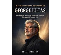 The Motivational Biography of George Lucas: How Rejection, Vision, and Relentless Creativity Built a World-Changing Life