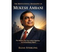 The Motivational Biography of Mukesh Ambani: The Mindset That Turns Ordinary Beginnings into Extraordinary Impact (Wealth Wizards: Tech Moguls and Entertainment Kings)