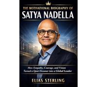 The Motivational Biography of Satya Nadella: How Empathy, Courage, and Vision Turned a Quiet Dreamer into a Global Leader (Wealth Wizards: Tech Moguls and Entertainment Kings)
