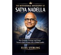 The Motivational Biography of Satya Nadella: How Empathy, Courage, and Vision Turned a Quiet Dreamer into a Global Leader (Wealth Wizards: Tech Moguls and Entertainment Kings)