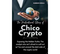 The Motivational Story of Chico Crypto: Exposing the Hidden Truths: The analyst who isn’t afraid to call out sc*ms and unravel the dark side of the ... (Success Stories of the World’s Billionaires)