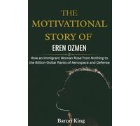 The Motivational Story of Eren Ozmen: How an Immigrant Woman Rose from Nothing to the Billion-Dollar Ranks of Aerospace and Defense (Empires of Her ... Stories of Women Who Built Global Success)