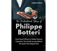 The Motivational Story of Philippe Botteri: From Naval Officer to Global Venture Capitalist: The Untold Journey Behind the Deals That Shaped Tech (Success Stories of the World’s Billionaires)