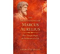 The Motivations of Marcus Aurelius: How Thought Shapes the Architecture of a Life